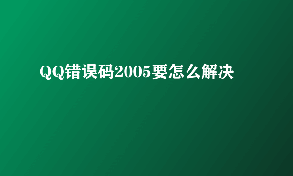 QQ错误码2005要怎么解决