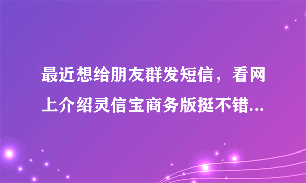 最近想给朋友群发短信，看网上介绍灵信宝商务版挺不错的，评价也很好，不知道靠不靠谱？