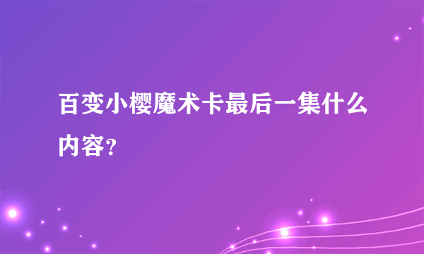 百变小樱魔术卡最后一集什么内容？