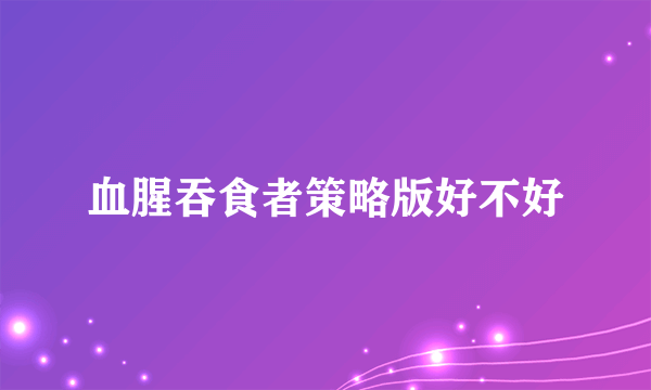血腥吞食者策略版好不好