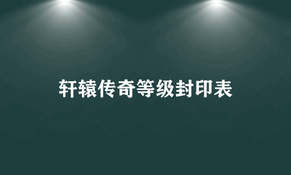 轩辕传奇等级封印表