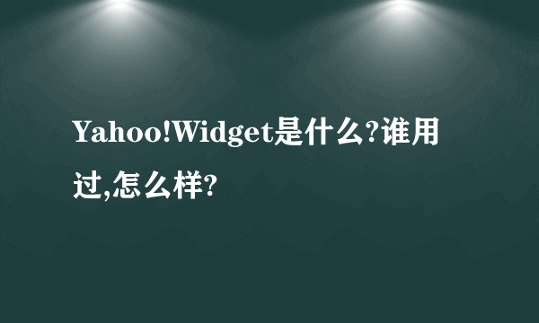 Yahoo!Widget是什么?谁用过,怎么样?