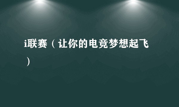 i联赛（让你的电竞梦想起飞）