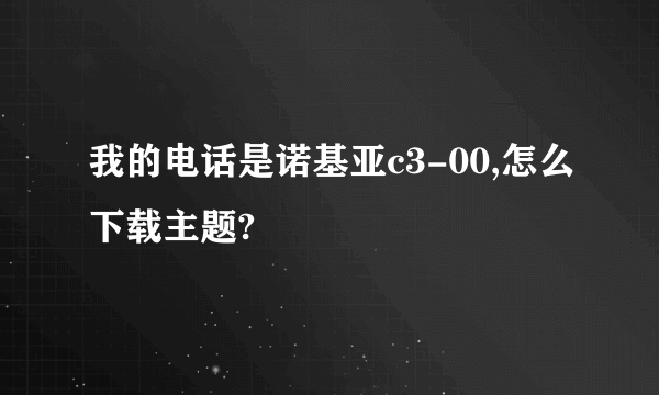 我的电话是诺基亚c3-00,怎么下载主题?