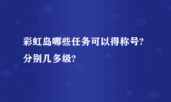 彩虹岛哪些任务可以得称号?分别几多级?