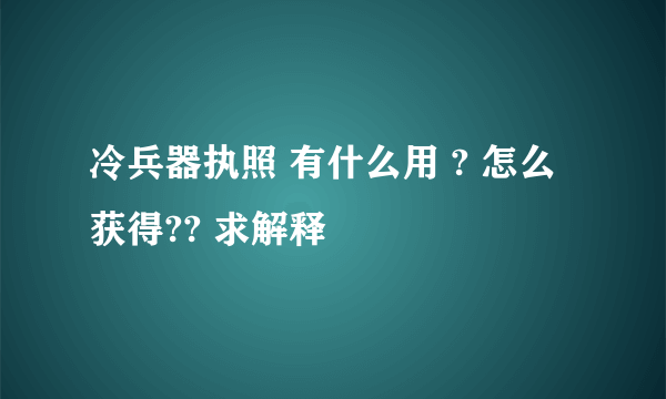 冷兵器执照 有什么用 ? 怎么获得?? 求解释