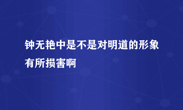 钟无艳中是不是对明道的形象有所损害啊