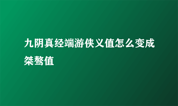 九阴真经端游侠义值怎么变成桀骜值
