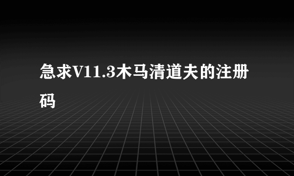 急求V11.3木马清道夫的注册码