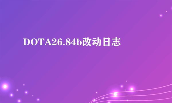 DOTA26.84b改动日志