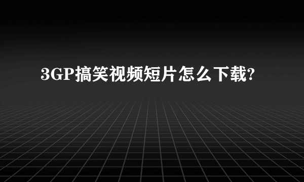 3GP搞笑视频短片怎么下载?