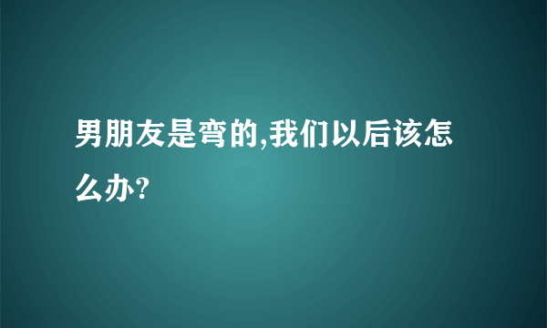 男朋友是弯的,我们以后该怎么办?