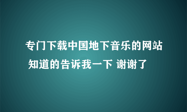 专门下载中国地下音乐的网站 知道的告诉我一下 谢谢了