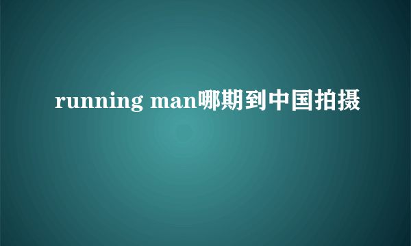 running man哪期到中国拍摄