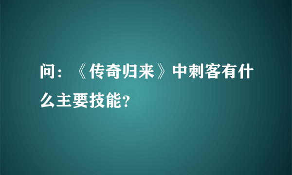 问：《传奇归来》中刺客有什么主要技能？