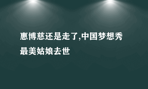 惠博慈还是走了,中国梦想秀最美姑娘去世