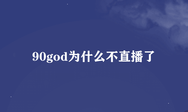 90god为什么不直播了