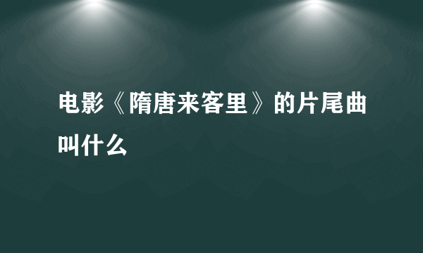 电影《隋唐来客里》的片尾曲叫什么