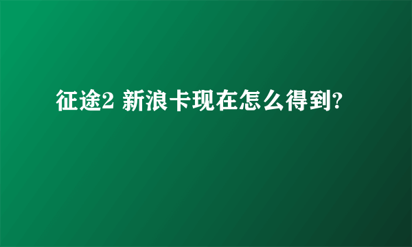 征途2 新浪卡现在怎么得到?