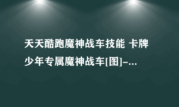 天天酷跑魔神战车技能 卡牌少年专属魔神战车[图]-手游攻略-游戏鸟手游网