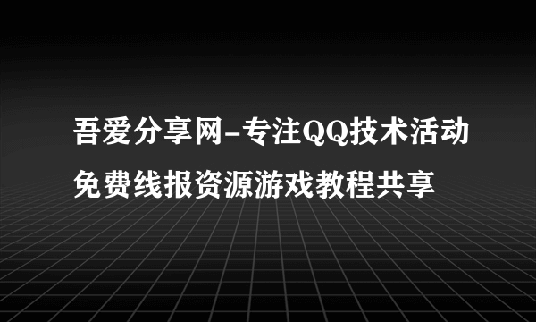 吾爱分享网-专注QQ技术活动免费线报资源游戏教程共享