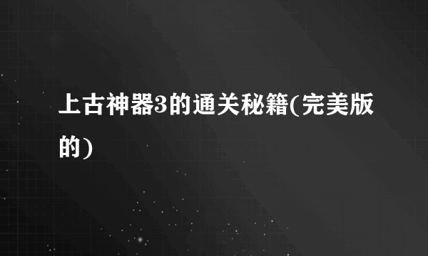 上古神器3的通关秘籍(完美版的)