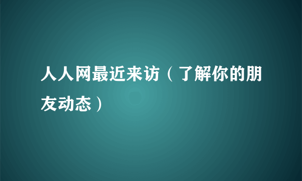 人人网最近来访（了解你的朋友动态）