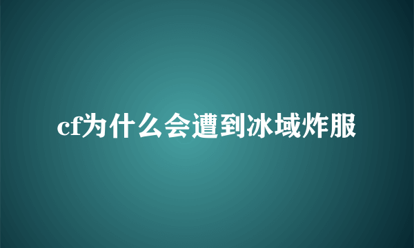 cf为什么会遭到冰域炸服