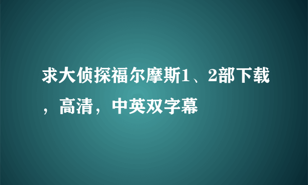 求大侦探福尔摩斯1、2部下载，高清，中英双字幕