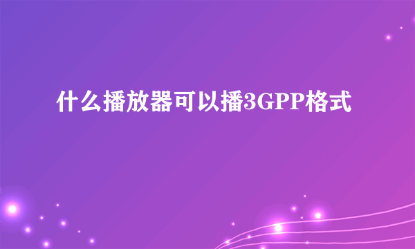 什么播放器可以播3GPP格式
