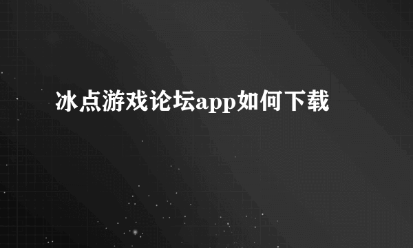 冰点游戏论坛app如何下载