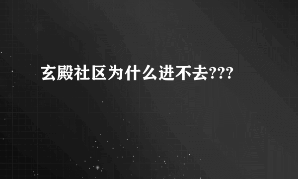 玄殿社区为什么进不去???