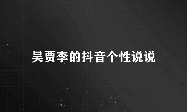 吴贾李的抖音个性说说