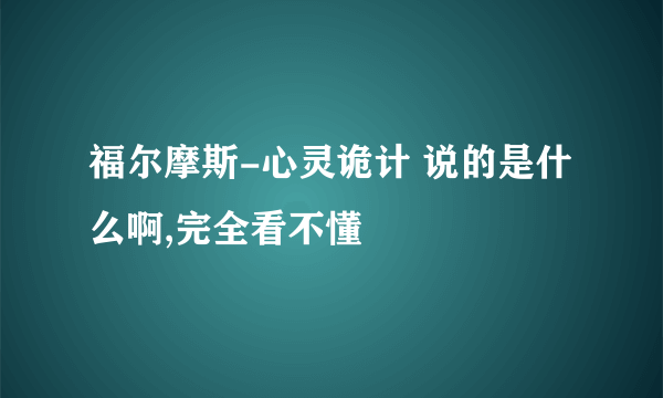 福尔摩斯-心灵诡计 说的是什么啊,完全看不懂