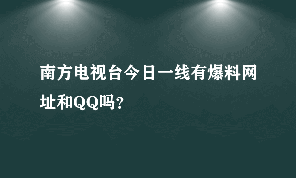 南方电视台今日一线有爆料网址和QQ吗？