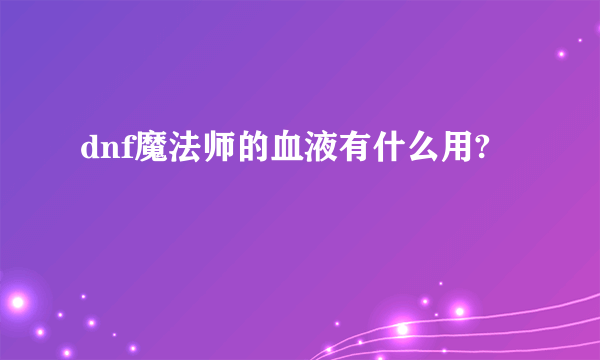 dnf魔法师的血液有什么用?