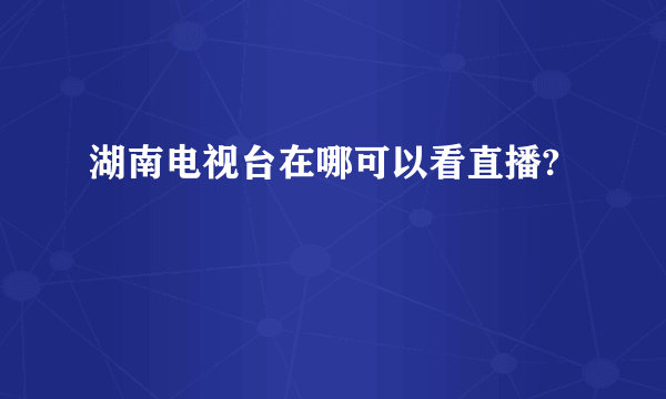 湖南电视台在哪可以看直播?