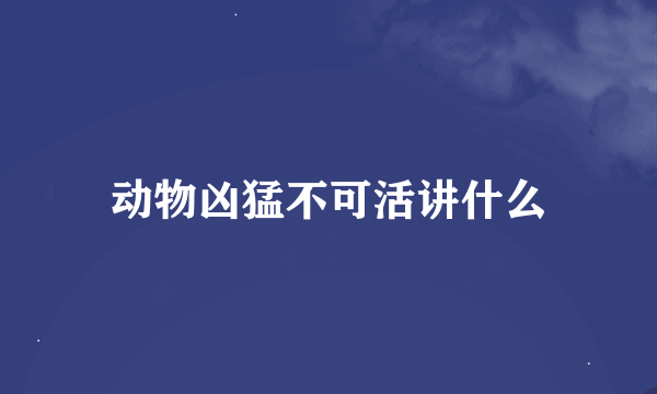 动物凶猛不可活讲什么