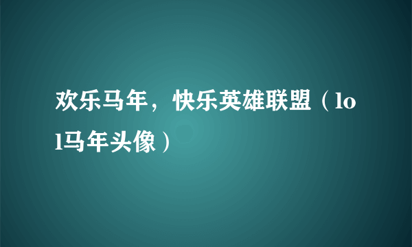 欢乐马年，快乐英雄联盟（lol马年头像）