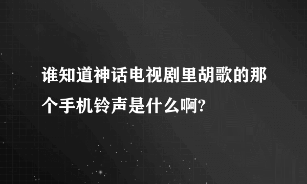 谁知道神话电视剧里胡歌的那个手机铃声是什么啊?