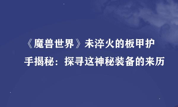 《魔兽世界》未淬火的板甲护手揭秘：探寻这神秘装备的来历