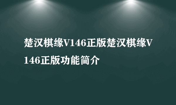 楚汉棋缘V146正版楚汉棋缘V146正版功能简介