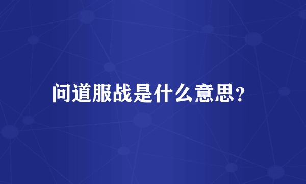 问道服战是什么意思？