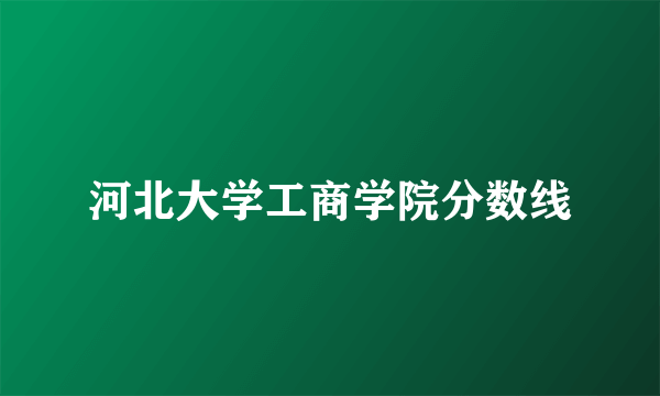 河北大学工商学院分数线