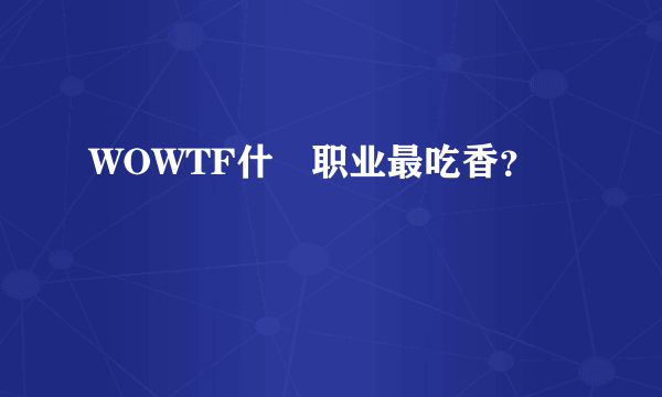 WOWTF什麼职业最吃香？
