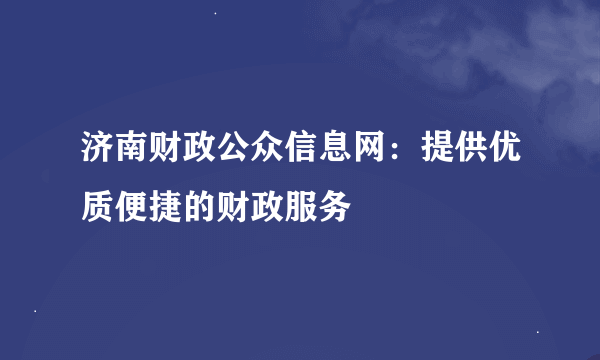 济南财政公众信息网：提供优质便捷的财政服务