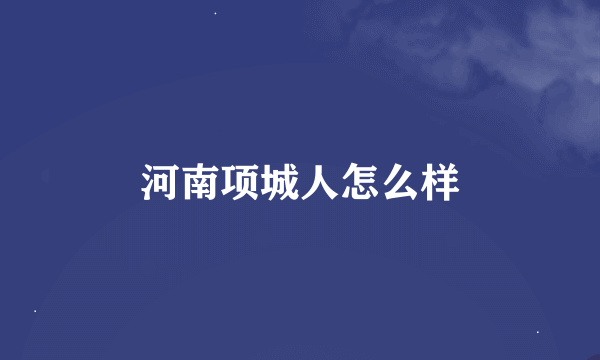 河南项城人怎么样