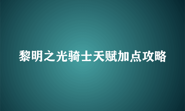 黎明之光骑士天赋加点攻略