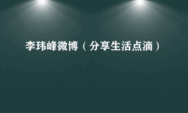 李玮峰微博（分享生活点滴）