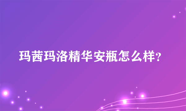 玛茜玛洛精华安瓶怎么样？